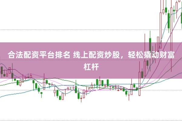 合法配资平台排名 线上配资炒股，轻松撬动财富杠杆