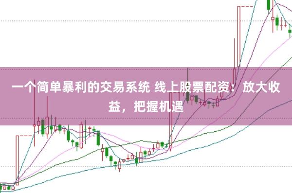 一个简单暴利的交易系统 线上股票配资：放大收益，把握机遇