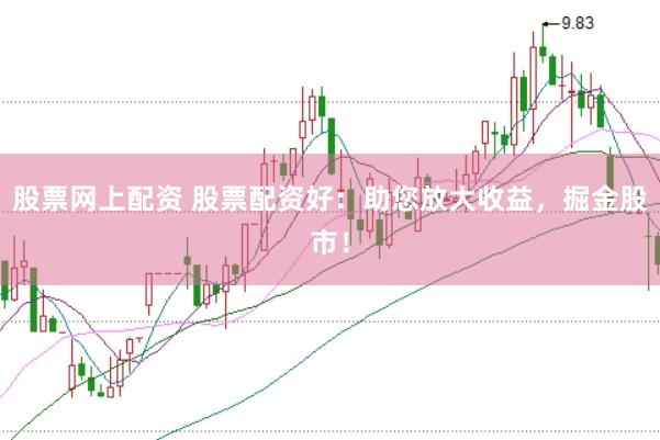 股票网上配资 股票配资好：助您放大收益，掘金股市！