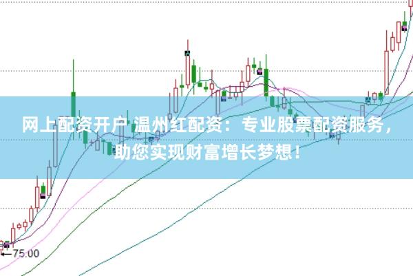 网上配资开户 温州红配资：专业股票配资服务，助您实现财富增长梦想！