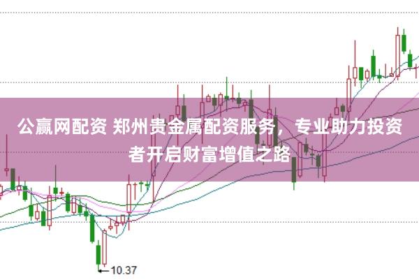 公赢网配资 郑州贵金属配资服务，专业助力投资者开启财富增值之路