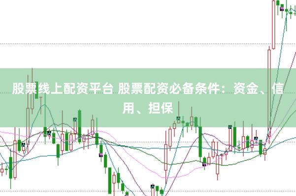 股票线上配资平台 股票配资必备条件：资金、信用、担保