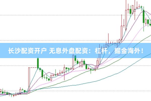 长沙配资开户 无息外盘配资：杠杆，掘金海外！