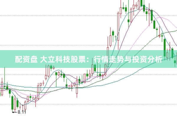 配资盘 大立科技股票：行情走势与投资分析