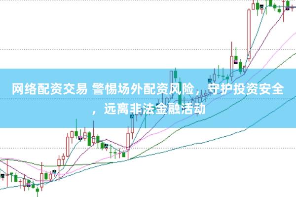 网络配资交易 警惕场外配资风险，守护投资安全，远离非法金融活动