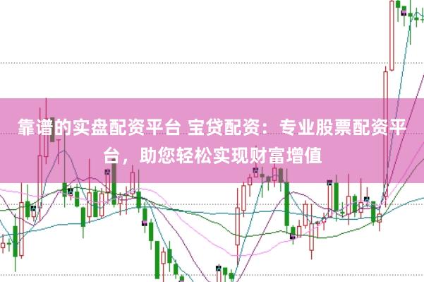 靠谱的实盘配资平台 宝贷配资：专业股票配资平台，助您轻松实现财富增值