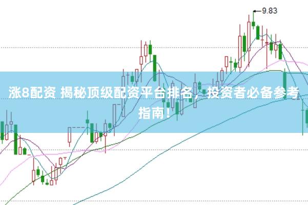 涨8配资 揭秘顶级配资平台排名，投资者必备参考指南！