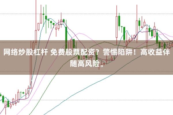 网络炒股杠杆 免费股票配资？警惕陷阱！高收益伴随高风险。