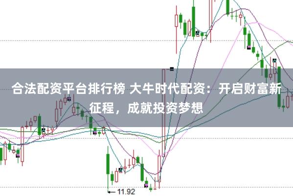 合法配资平台排行榜 大牛时代配资：开启财富新征程，成就投资梦想