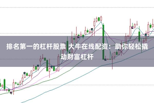 排名第一的杠杆股票 大牛在线配资：助你轻松撬动财富杠杆