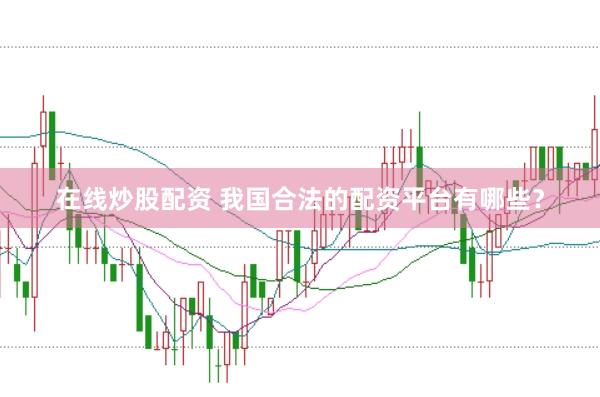 在线炒股配资 我国合法的配资平台有哪些？