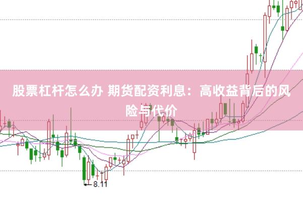 股票杠杆怎么办 期货配资利息：高收益背后的风险与代价