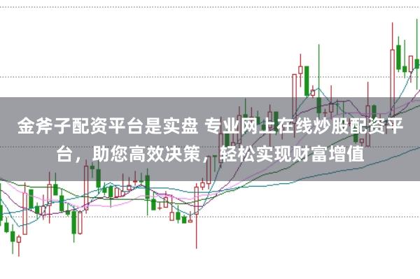 金斧子配资平台是实盘 专业网上在线炒股配资平台，助您高效决策，轻松实现财富增值