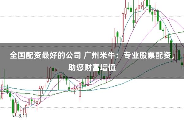 全国配资最好的公司 广州米牛：专业股票配资，助您财富增值