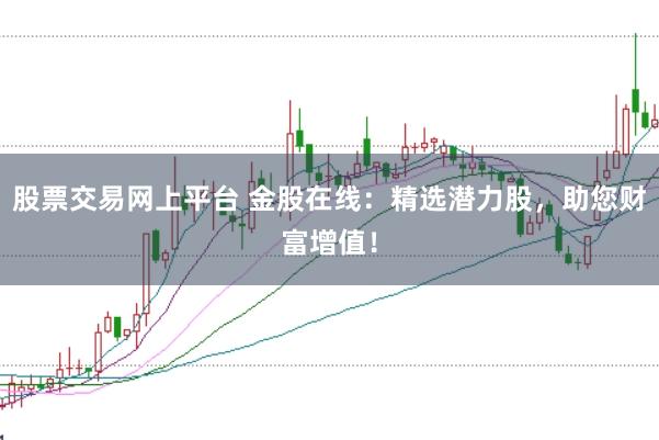 股票交易网上平台 金股在线：精选潜力股，助您财富增值！