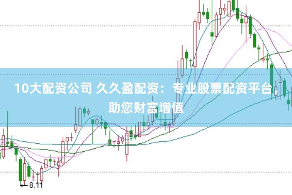 10大配资公司 久久盈配资：专业股票配资平台，助您财富增值