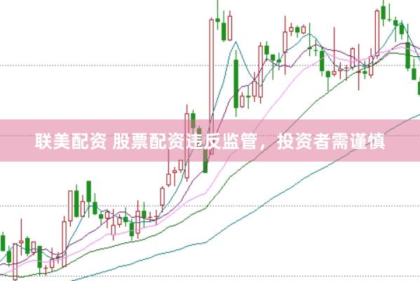 联美配资 股票配资违反监管，<a href=