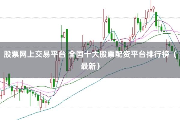 股票网上交易平台 全国十大股票配资平台排行榜（最新）