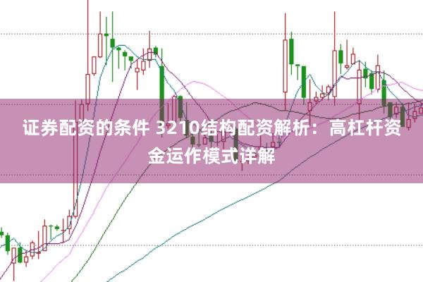 证券配资的条件 3210结构配资解析：高杠杆资金运作模式详解