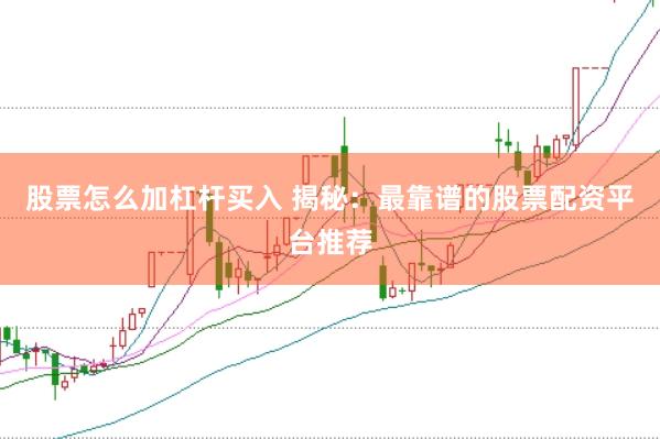 股票怎么加杠杆买入 揭秘：最靠谱的股票配资平台推荐