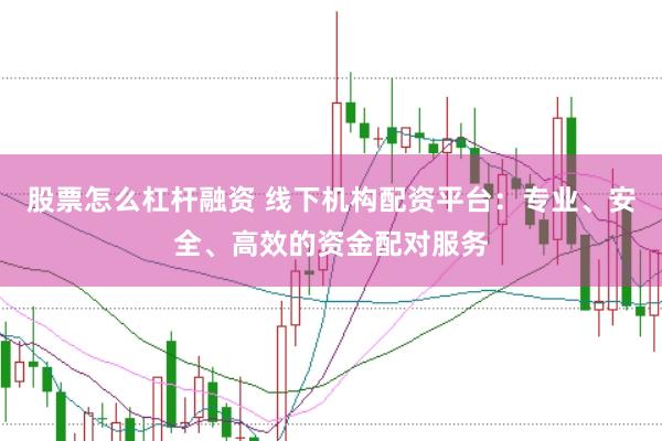 股票怎么杠杆融资 线下机构配资平台：专业、安全、高效的资金配对服务