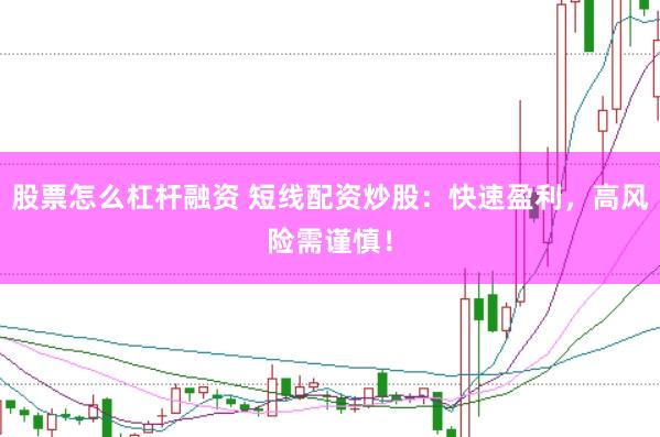股票怎么杠杆融资 短线配资炒股：快速盈利，高风险需谨慎！