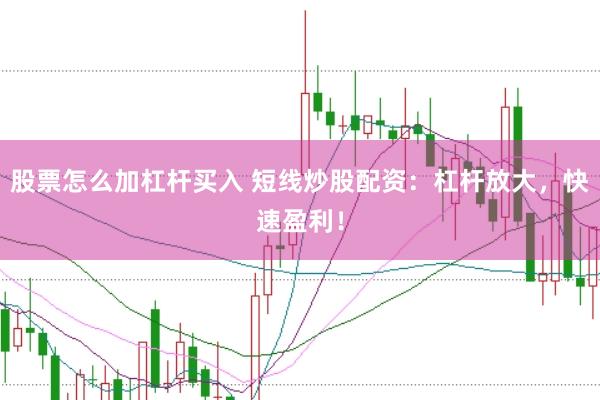 股票怎么加杠杆买入 短线炒股配资：杠杆放大，快速盈利！