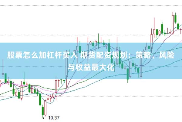 股票怎么加杠杆买入 期货配资规划：策略、风险与收益最大化