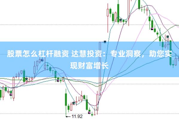 股票怎么杠杆融资 达慧投资：专业洞察，助您实现财富增长