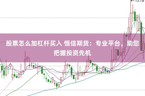 股票怎么加杠杆买入 恒信期货：专业平台，助您把握投资先机