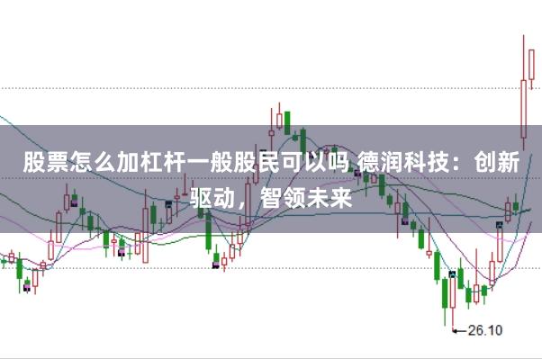 股票怎么加杠杆一般股民可以吗 德润科技：创新驱动，智领未来