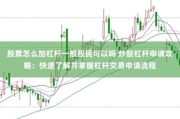 股票怎么加杠杆一般股民可以吗 炒股杠杆申请攻略：快速了解并掌握杠杆交易申请流程