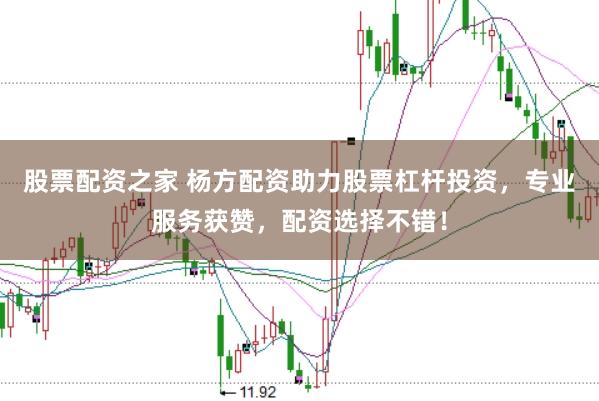 股票配资之家 杨方配资助力股票杠杆投资，专业服务获赞，配资选择不错！