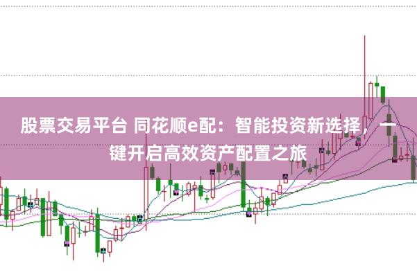 股票交易平台 同花顺e配：智能投资新选择，一键开启高效资产配置之旅