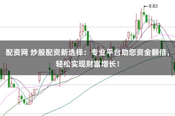 配资网 炒股配资新选择：专业平台助您资金翻倍，轻松实现财富增长！