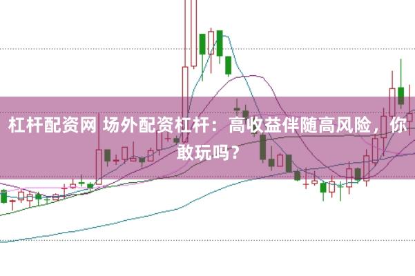 杠杆配资网 场外配资杠杆：高收益伴随高风险，你敢玩吗？