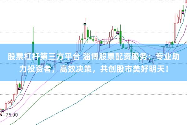 股票杠杆第三方平台 淄博股票配资服务：专业助力投资者，高效决策，共创股市美好明天！