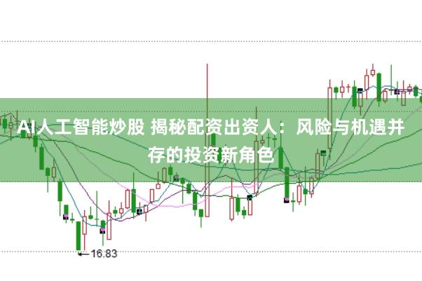 AI人工智能炒股 揭秘配资出资人：风险与机遇并存的投资新角色