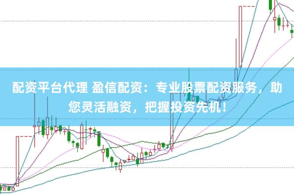 配资平台代理 盈信配资：专业股票配资服务，助您灵活融资，把握投资先机！