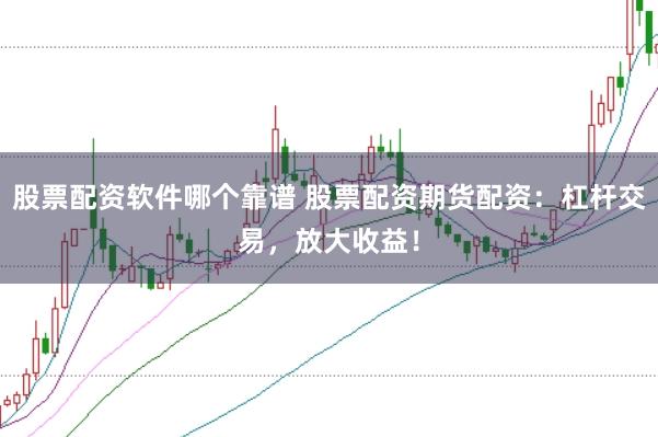 股票配资软件哪个靠谱 股票配资期货配资：杠杆交易，放大收益！