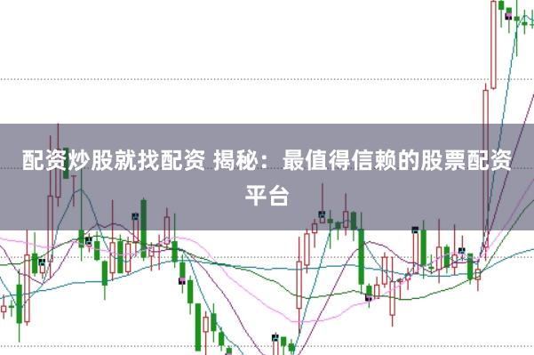 配资炒股就找配资 揭秘：最值得信赖的股票配资平台