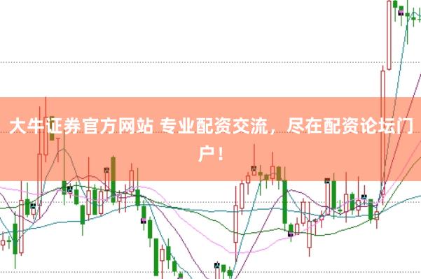 大牛证券官方网站 专业配资交流，尽在配资论坛门户！