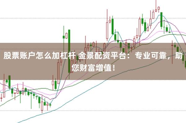 股票账户怎么加杠杆 金景配资平台：专业可靠，助您财富增值！