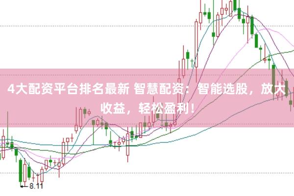 4大配资平台排名最新 智慧配资：智能选股，放大收益，轻松盈利！
