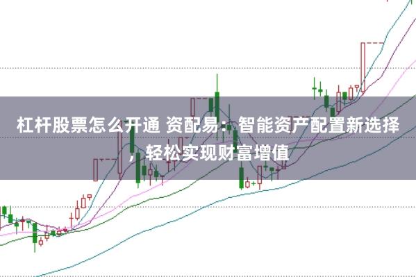 杠杆股票怎么开通 资配易：智能资产配置新选择，轻松实现财富增值