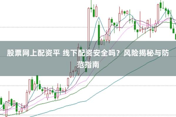 股票网上配资平 线下配资安全吗？风险揭秘与防范指南