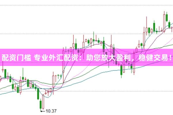 配资门槛 专业外汇配资：助您放大盈利，稳健交易！