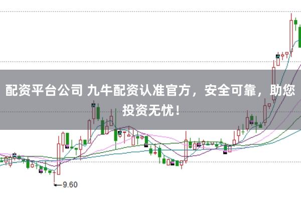 配资平台公司 九牛配资认准官方，安全可靠，助您投资无忧！