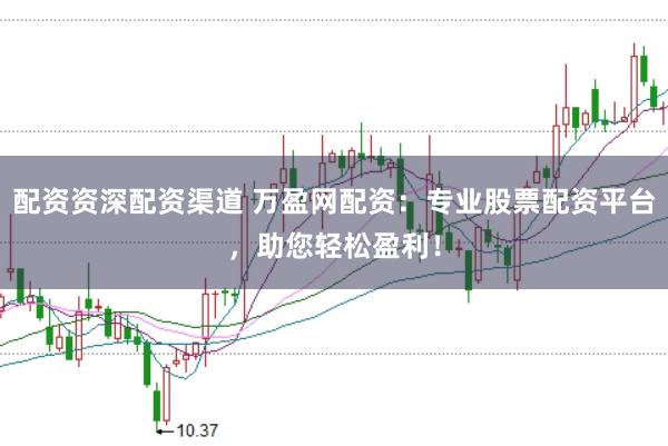配资资深配资渠道 万盈网配资：专业股票配资平台，助您轻松盈利！