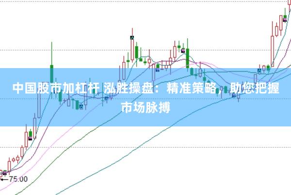 中国股市加杠杆 泓胜操盘：精准策略，助您把握市场脉搏